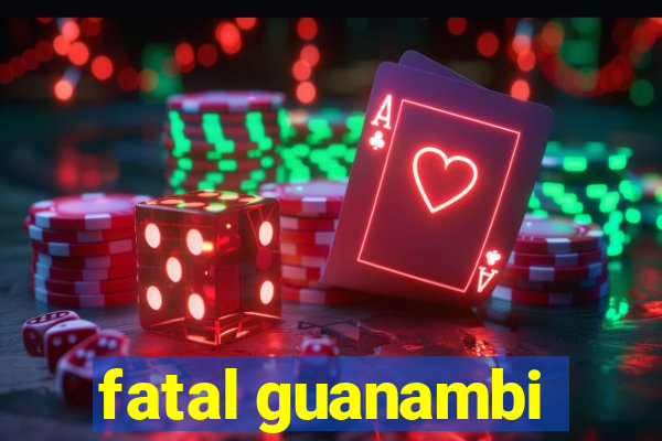 fatal guanambi